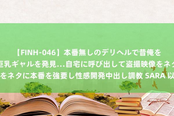 【FINH-046】本番無しのデリヘルで昔俺をバカにしていた同級生の巨乳ギャルを発見…自宅に呼び出して盗撮映像をネタに本番を強要し性感開発中出し調教 SARA 以军连续空袭加沙地带